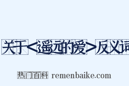 关于＜遥远的爱＞反义词是什么意思的图片